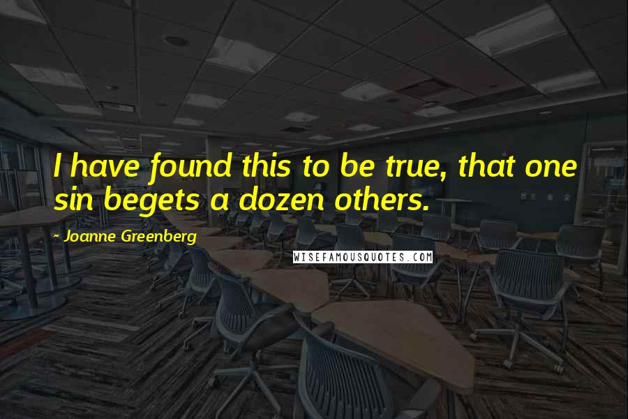 Joanne Greenberg Quotes: I have found this to be true, that one sin begets a dozen others.