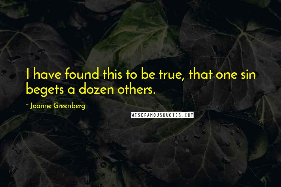 Joanne Greenberg Quotes: I have found this to be true, that one sin begets a dozen others.