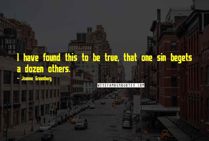 Joanne Greenberg Quotes: I have found this to be true, that one sin begets a dozen others.