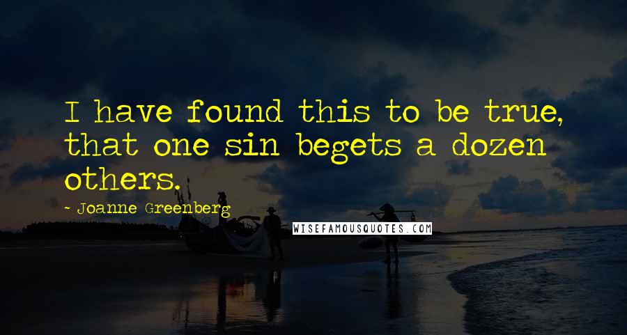 Joanne Greenberg Quotes: I have found this to be true, that one sin begets a dozen others.