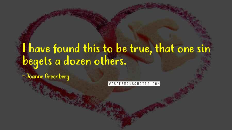 Joanne Greenberg Quotes: I have found this to be true, that one sin begets a dozen others.