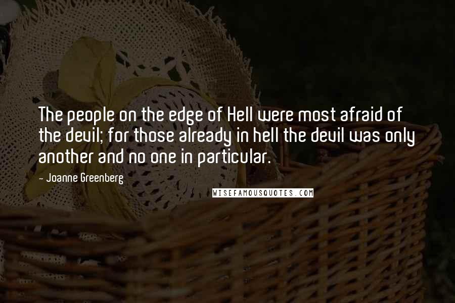 Joanne Greenberg Quotes: The people on the edge of Hell were most afraid of the devil; for those already in hell the devil was only another and no one in particular.