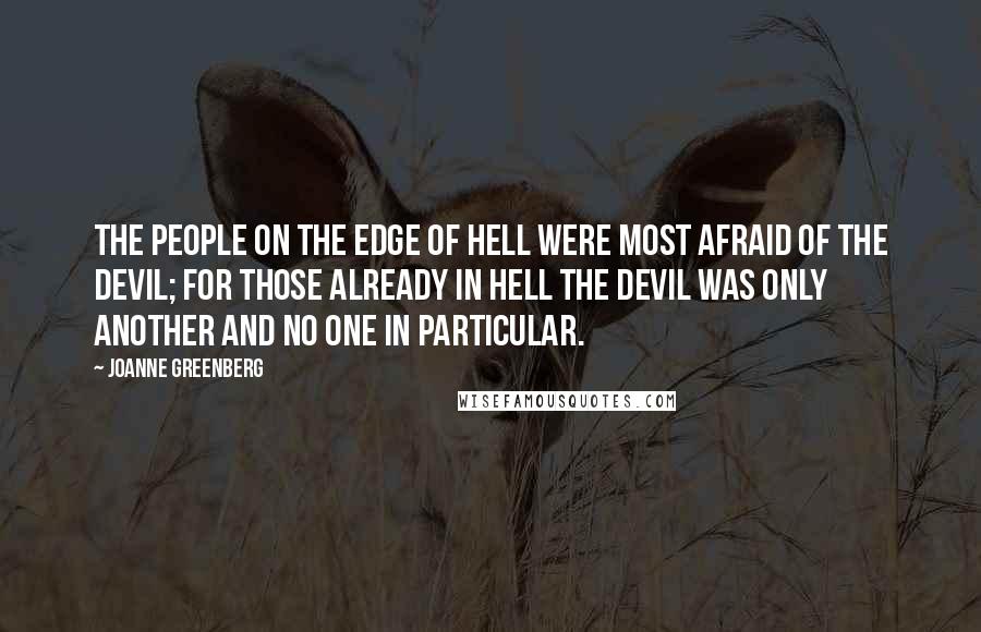 Joanne Greenberg Quotes: The people on the edge of Hell were most afraid of the devil; for those already in hell the devil was only another and no one in particular.