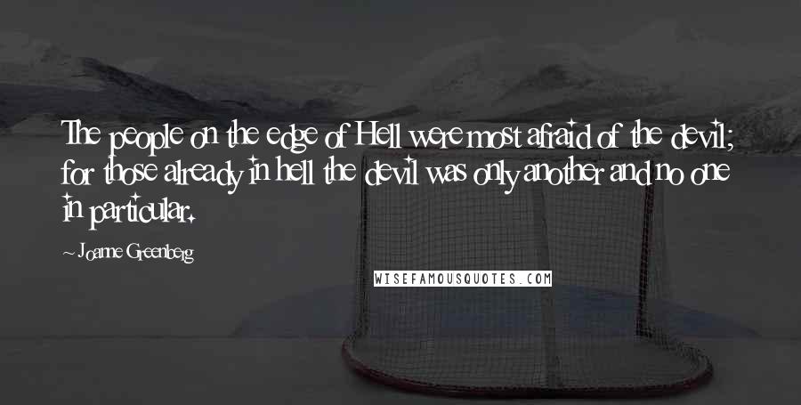 Joanne Greenberg Quotes: The people on the edge of Hell were most afraid of the devil; for those already in hell the devil was only another and no one in particular.