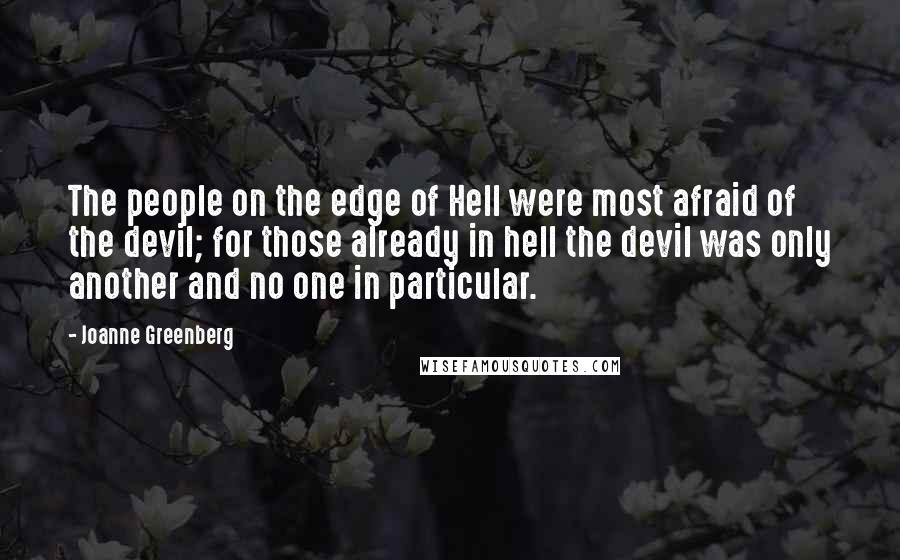 Joanne Greenberg Quotes: The people on the edge of Hell were most afraid of the devil; for those already in hell the devil was only another and no one in particular.