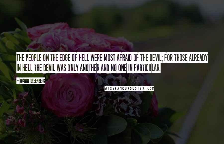 Joanne Greenberg Quotes: The people on the edge of Hell were most afraid of the devil; for those already in hell the devil was only another and no one in particular.