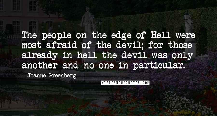 Joanne Greenberg Quotes: The people on the edge of Hell were most afraid of the devil; for those already in hell the devil was only another and no one in particular.