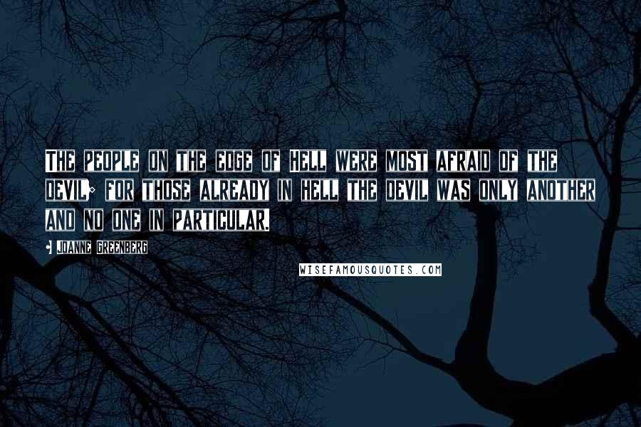 Joanne Greenberg Quotes: The people on the edge of Hell were most afraid of the devil; for those already in hell the devil was only another and no one in particular.
