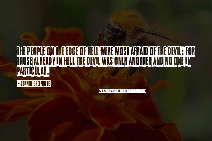 Joanne Greenberg Quotes: The people on the edge of Hell were most afraid of the devil; for those already in hell the devil was only another and no one in particular.