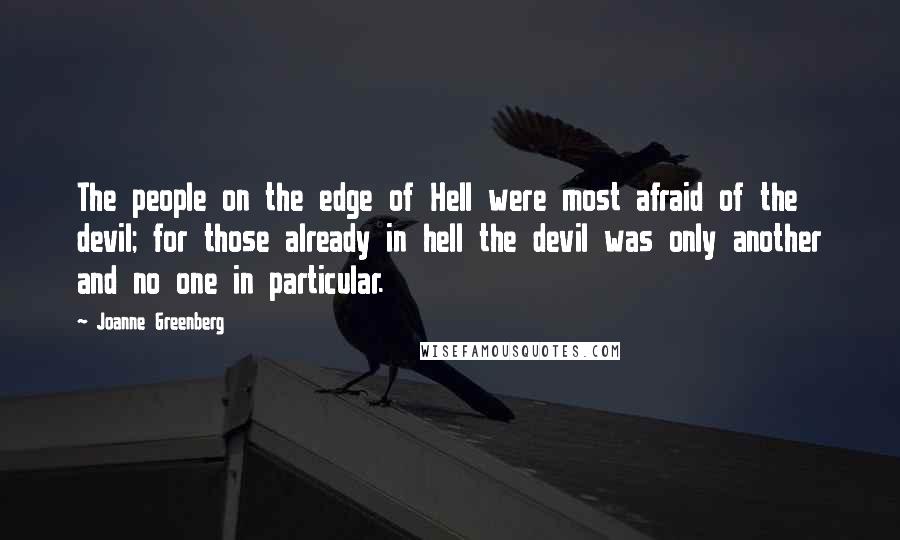 Joanne Greenberg Quotes: The people on the edge of Hell were most afraid of the devil; for those already in hell the devil was only another and no one in particular.