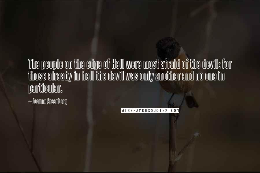 Joanne Greenberg Quotes: The people on the edge of Hell were most afraid of the devil; for those already in hell the devil was only another and no one in particular.