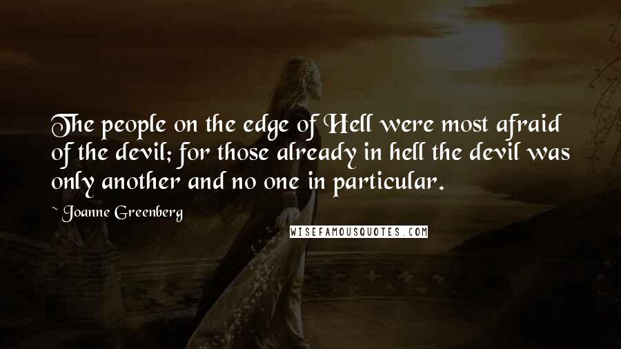 Joanne Greenberg Quotes: The people on the edge of Hell were most afraid of the devil; for those already in hell the devil was only another and no one in particular.