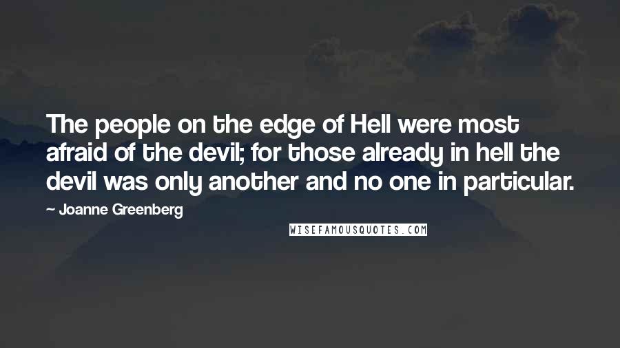 Joanne Greenberg Quotes: The people on the edge of Hell were most afraid of the devil; for those already in hell the devil was only another and no one in particular.