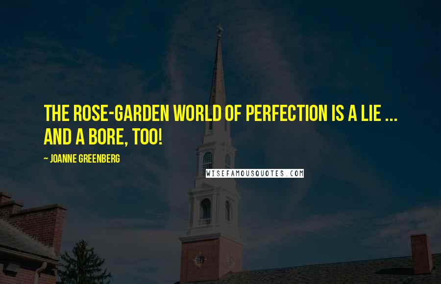 Joanne Greenberg Quotes: The rose-garden world of perfection is a lie ... and a bore, too!