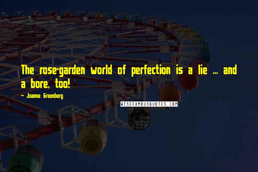 Joanne Greenberg Quotes: The rose-garden world of perfection is a lie ... and a bore, too!