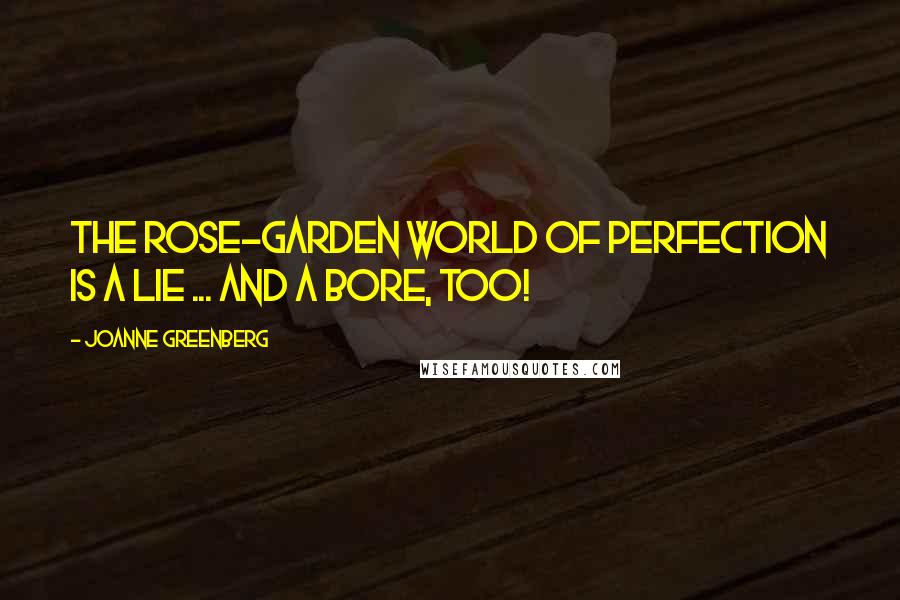 Joanne Greenberg Quotes: The rose-garden world of perfection is a lie ... and a bore, too!
