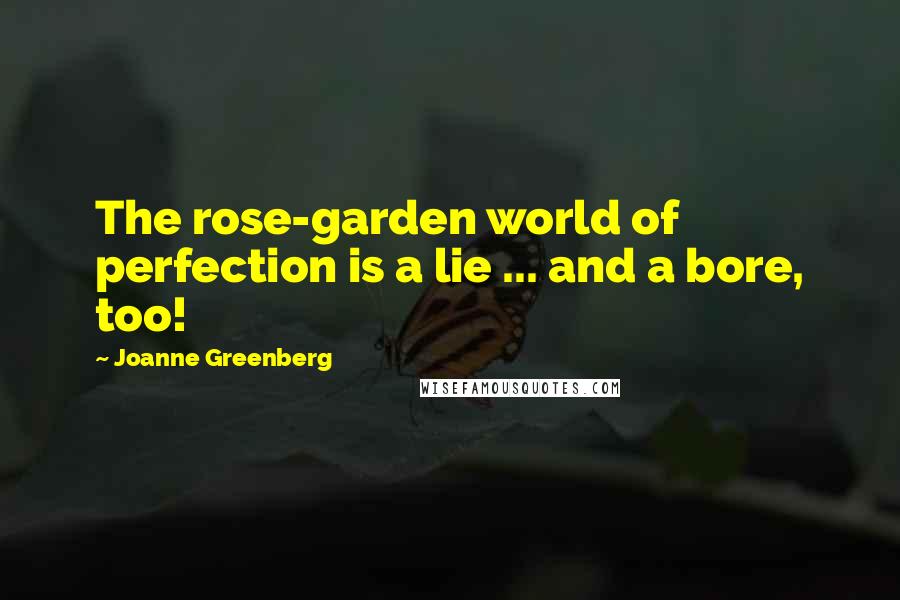 Joanne Greenberg Quotes: The rose-garden world of perfection is a lie ... and a bore, too!