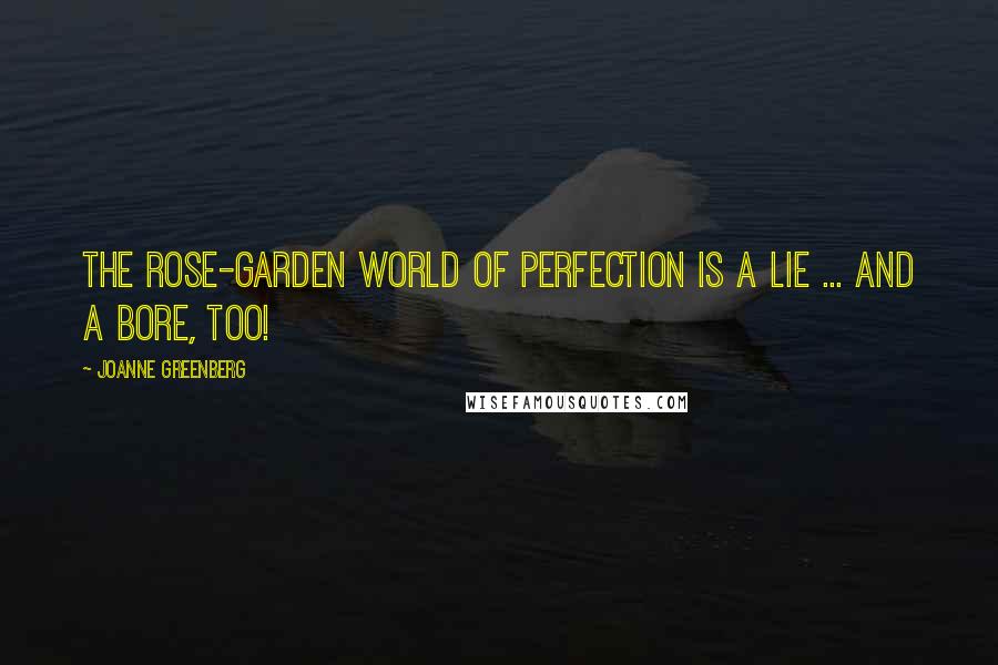 Joanne Greenberg Quotes: The rose-garden world of perfection is a lie ... and a bore, too!