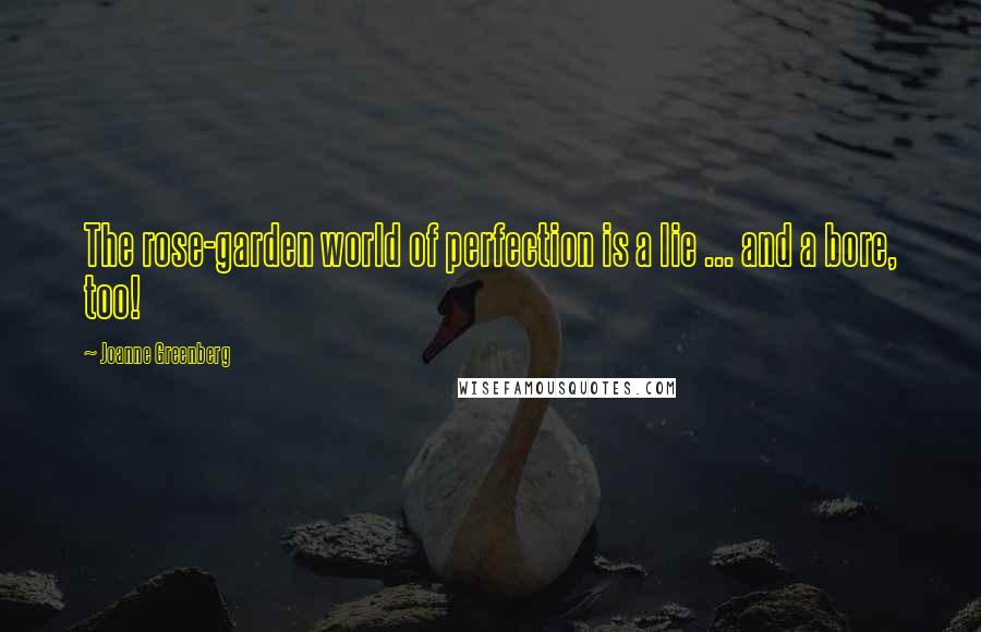 Joanne Greenberg Quotes: The rose-garden world of perfection is a lie ... and a bore, too!