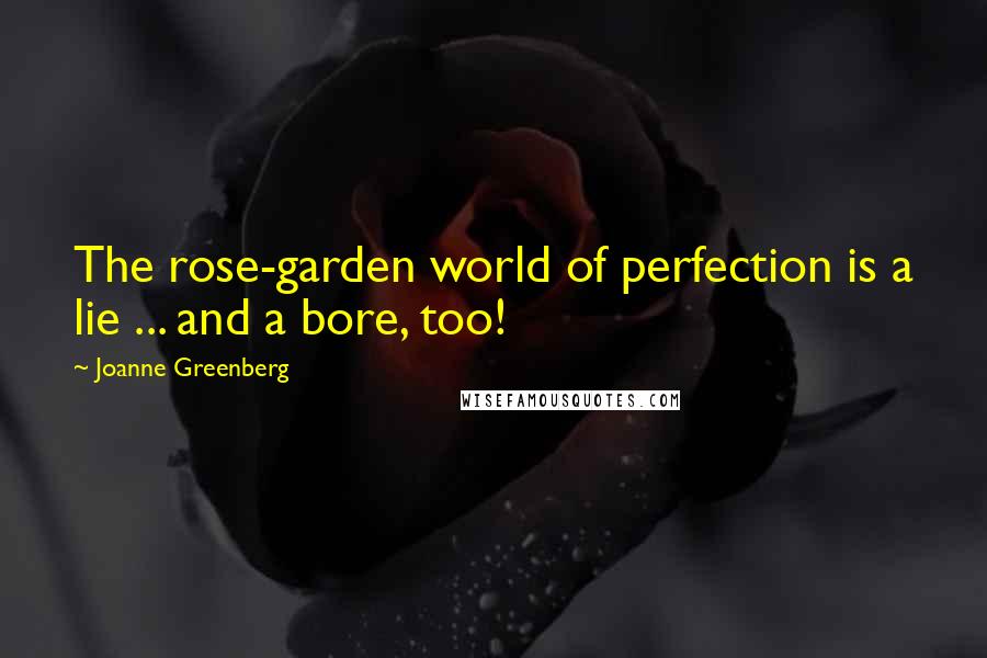 Joanne Greenberg Quotes: The rose-garden world of perfection is a lie ... and a bore, too!