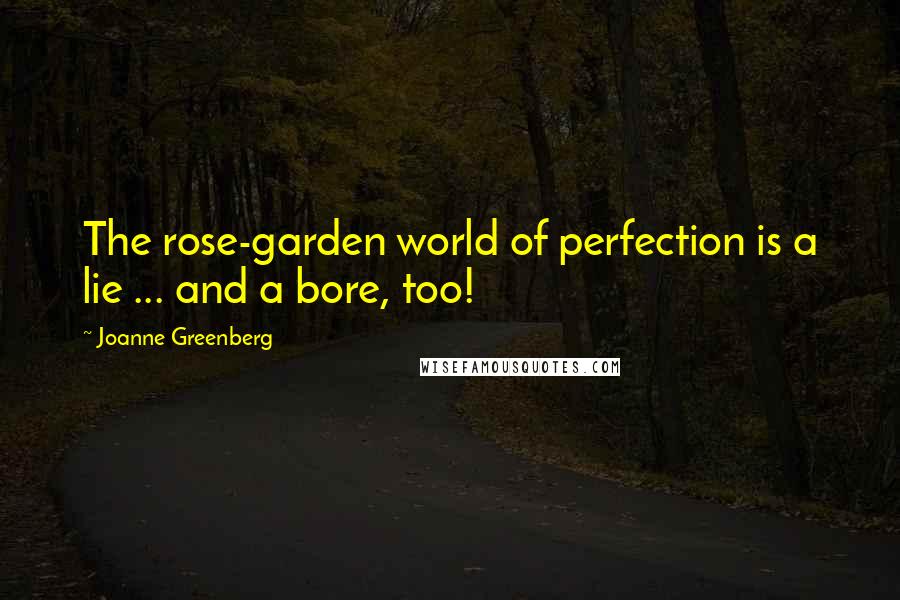 Joanne Greenberg Quotes: The rose-garden world of perfection is a lie ... and a bore, too!