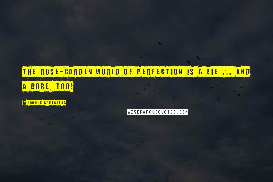 Joanne Greenberg Quotes: The rose-garden world of perfection is a lie ... and a bore, too!