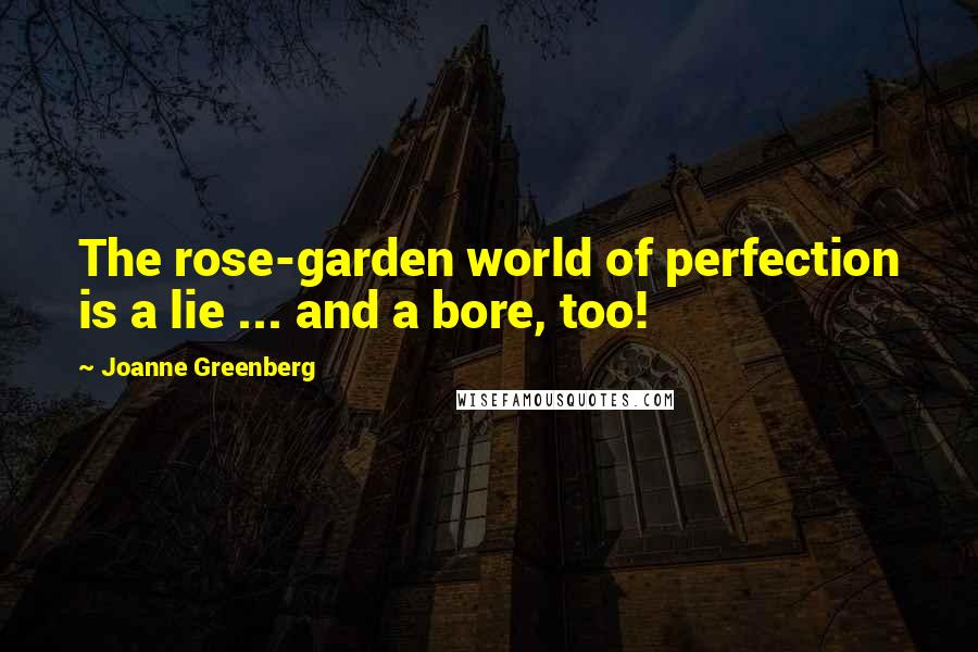 Joanne Greenberg Quotes: The rose-garden world of perfection is a lie ... and a bore, too!