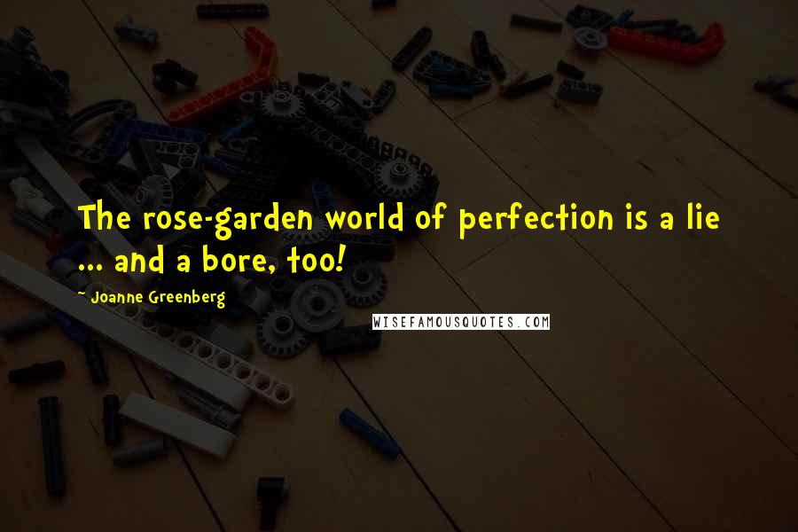 Joanne Greenberg Quotes: The rose-garden world of perfection is a lie ... and a bore, too!