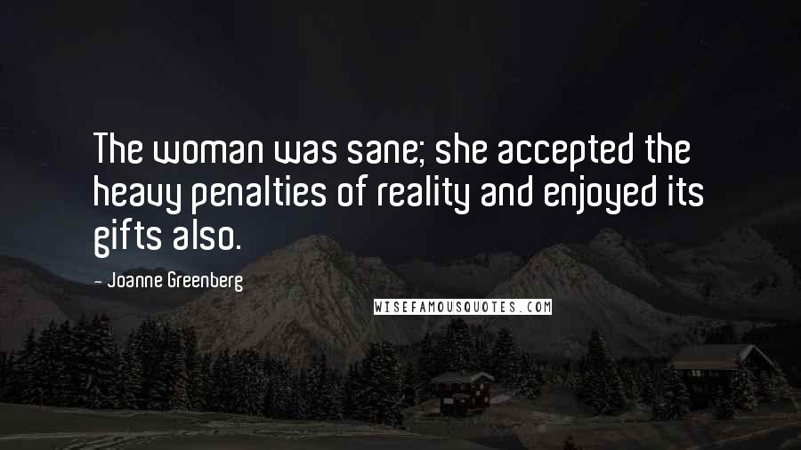 Joanne Greenberg Quotes: The woman was sane; she accepted the heavy penalties of reality and enjoyed its gifts also.