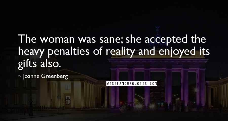 Joanne Greenberg Quotes: The woman was sane; she accepted the heavy penalties of reality and enjoyed its gifts also.