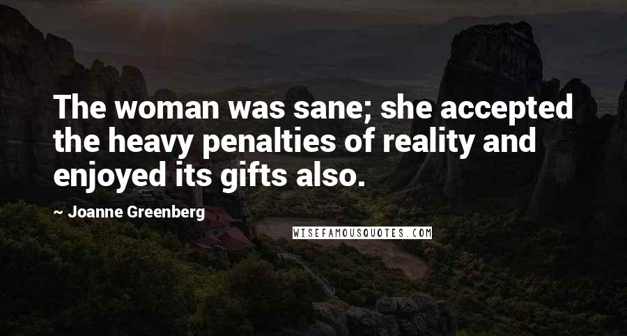 Joanne Greenberg Quotes: The woman was sane; she accepted the heavy penalties of reality and enjoyed its gifts also.