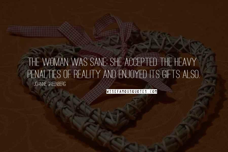 Joanne Greenberg Quotes: The woman was sane; she accepted the heavy penalties of reality and enjoyed its gifts also.