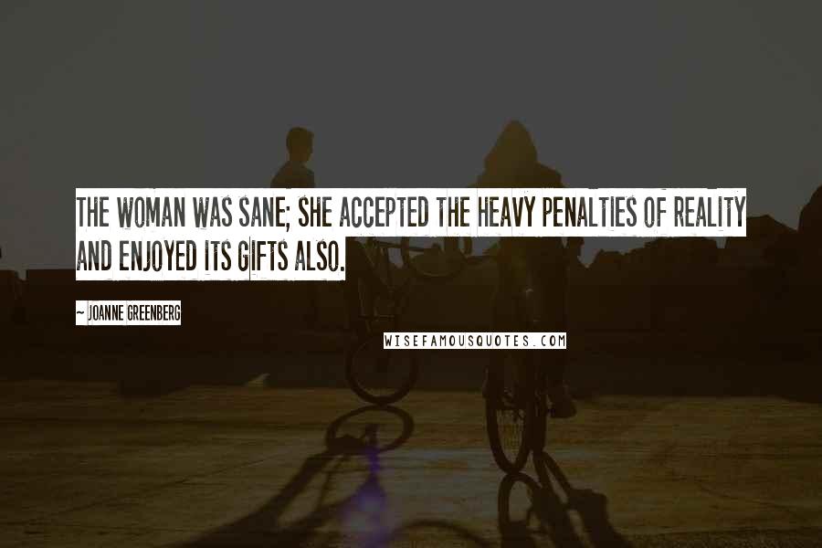 Joanne Greenberg Quotes: The woman was sane; she accepted the heavy penalties of reality and enjoyed its gifts also.