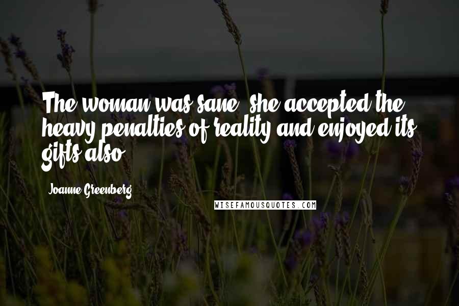 Joanne Greenberg Quotes: The woman was sane; she accepted the heavy penalties of reality and enjoyed its gifts also.