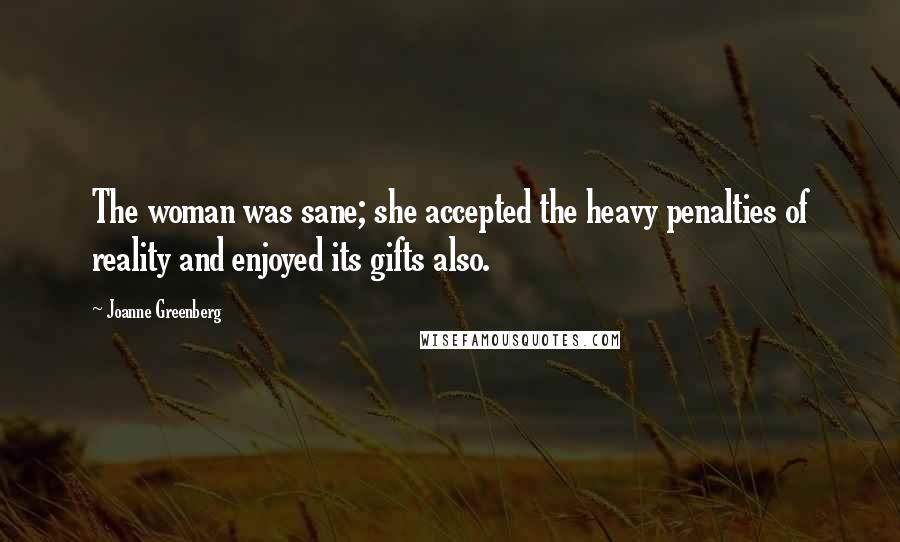 Joanne Greenberg Quotes: The woman was sane; she accepted the heavy penalties of reality and enjoyed its gifts also.