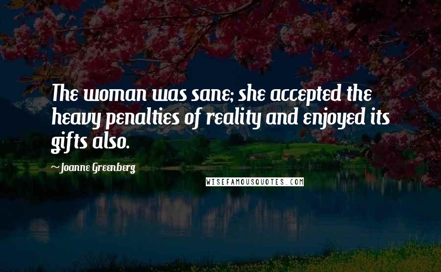 Joanne Greenberg Quotes: The woman was sane; she accepted the heavy penalties of reality and enjoyed its gifts also.