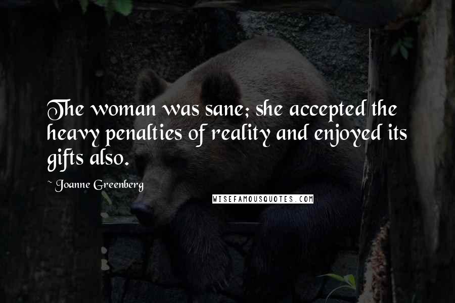 Joanne Greenberg Quotes: The woman was sane; she accepted the heavy penalties of reality and enjoyed its gifts also.