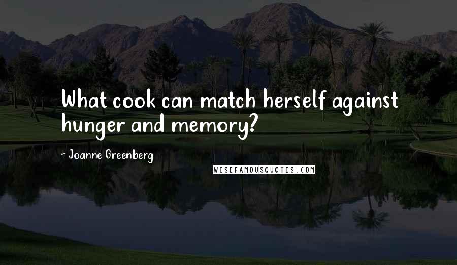 Joanne Greenberg Quotes: What cook can match herself against hunger and memory?