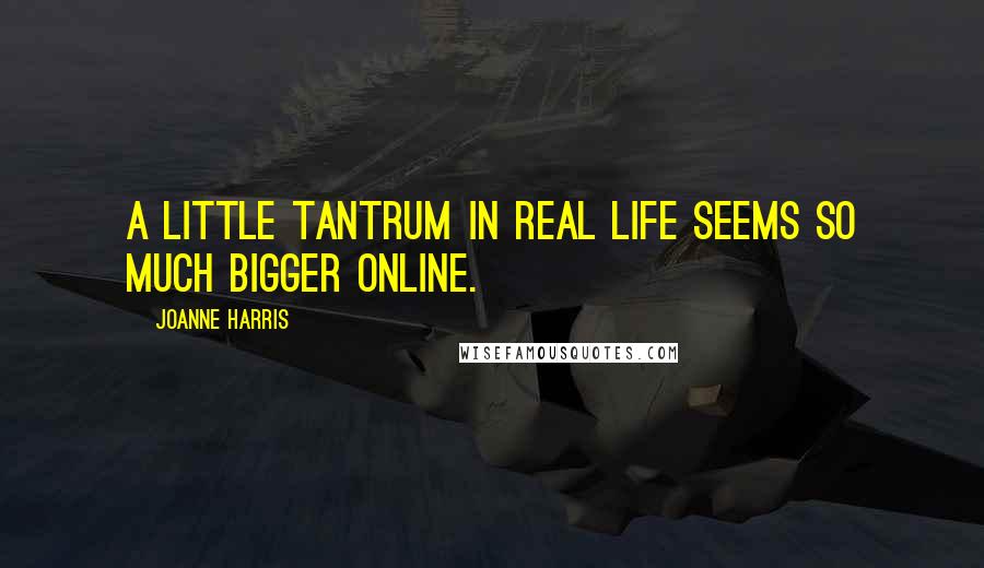 Joanne Harris Quotes: A little tantrum in real life seems so much bigger online.