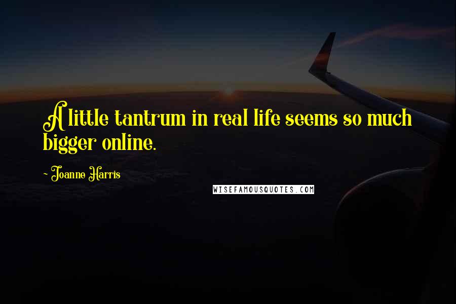 Joanne Harris Quotes: A little tantrum in real life seems so much bigger online.