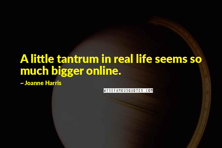 Joanne Harris Quotes: A little tantrum in real life seems so much bigger online.