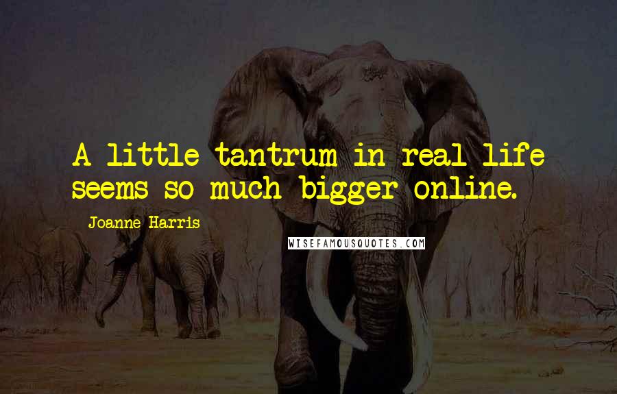 Joanne Harris Quotes: A little tantrum in real life seems so much bigger online.