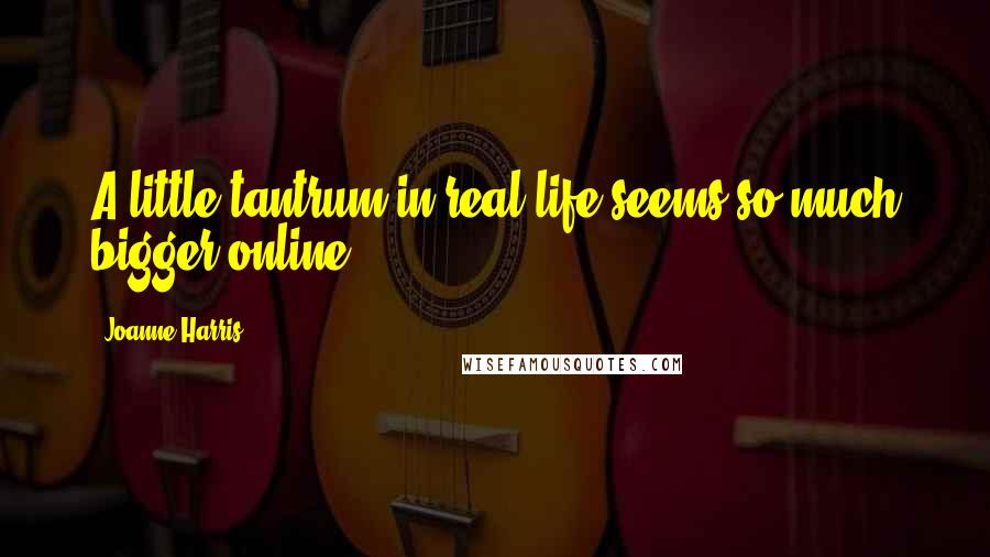 Joanne Harris Quotes: A little tantrum in real life seems so much bigger online.