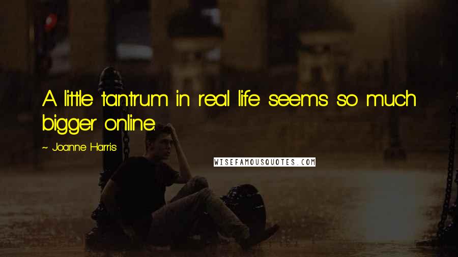Joanne Harris Quotes: A little tantrum in real life seems so much bigger online.