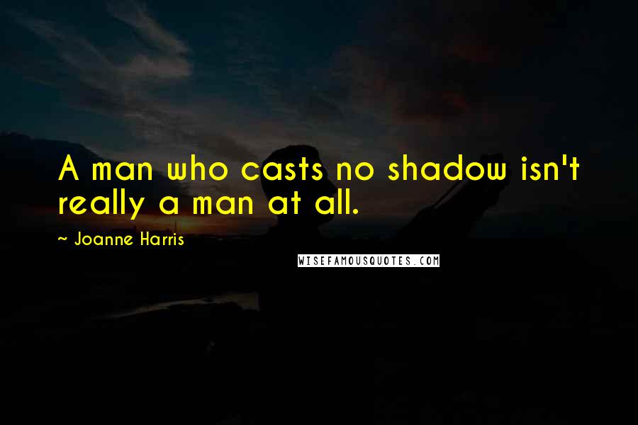 Joanne Harris Quotes: A man who casts no shadow isn't really a man at all.