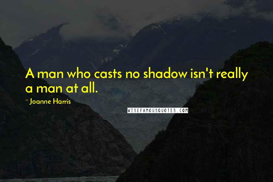 Joanne Harris Quotes: A man who casts no shadow isn't really a man at all.