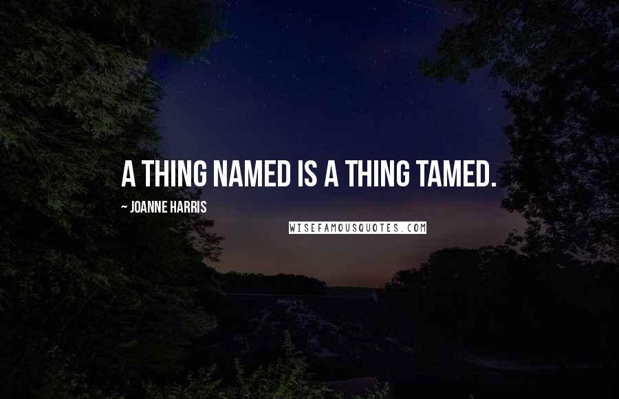 Joanne Harris Quotes: A thing named is a thing tamed.