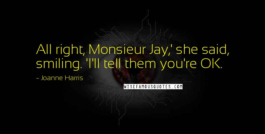 Joanne Harris Quotes: All right, Monsieur Jay,' she said, smiling. 'I'll tell them you're OK.