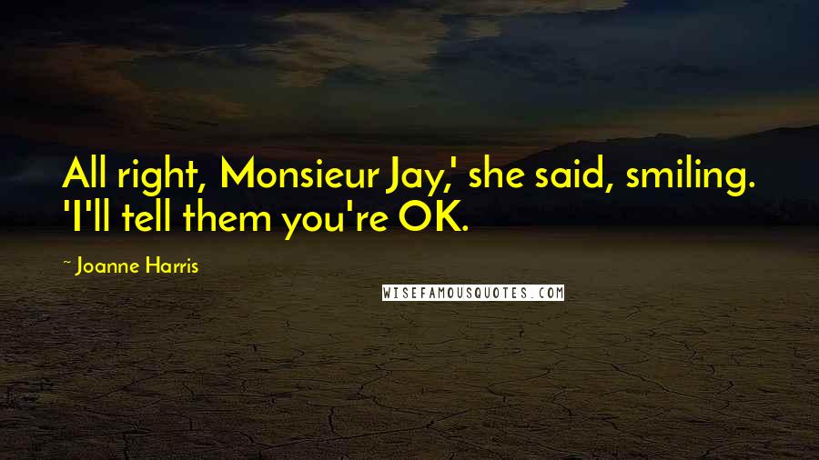 Joanne Harris Quotes: All right, Monsieur Jay,' she said, smiling. 'I'll tell them you're OK.