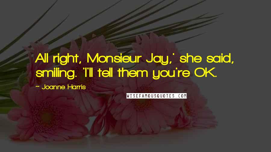 Joanne Harris Quotes: All right, Monsieur Jay,' she said, smiling. 'I'll tell them you're OK.